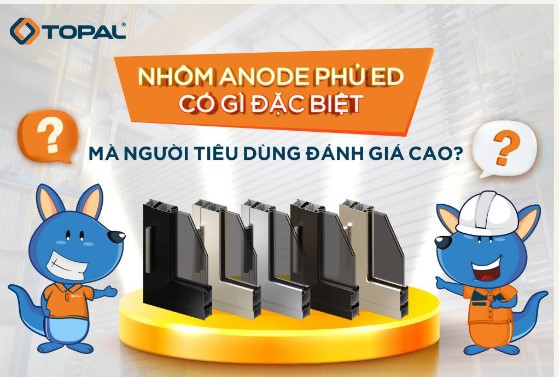 NHÔM ANODE PHỦ ED CÓ GÌ ĐẶC BIỆT LẠI ĐƯỢC NGƯỜI TIÊU DÙNG ĐÁNH GIÁ CAO